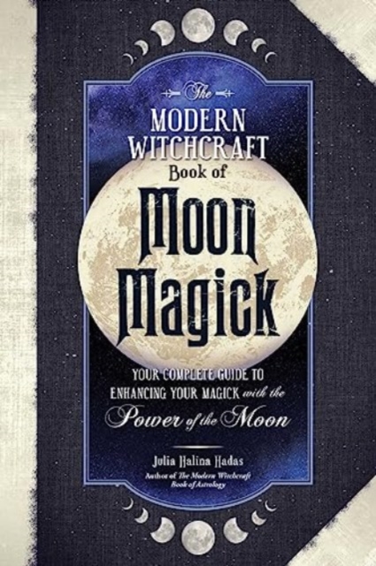 The Modern Witchcraft Book of Moon Magick : Your Complete Guide to Enhancing Your Magick with the Power of the Moon, Hardback Book