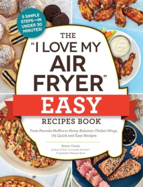 The "I Love My Air Fryer" Easy Recipes Book : From Pancake Muffins to Honey Balsamic Chicken Wings, 175 Quick and Easy Recipes, Paperback / softback Book