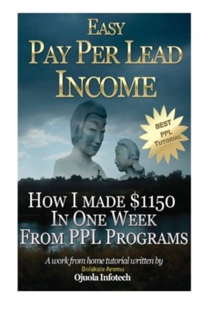 Easy Pay Per Lead Income : How I Made $1150 In One Week From PPL Programs, Paperback / softback Book