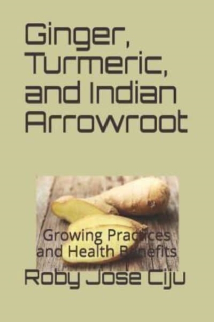 Ginger, Turmeric, and Indian Arrowroot : Growing Practices and Health Benefits, Paperback / softback Book