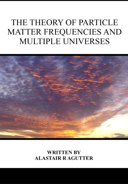 Theory of Particle Matter Frequencies and Multiple Universes, EA Book