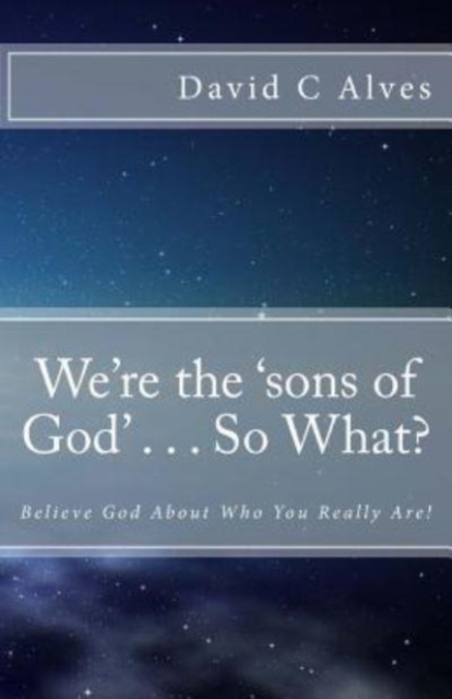 We're the 'sons of God' . . . So What? : Believe God About Who You Really Are!, Paperback / softback Book