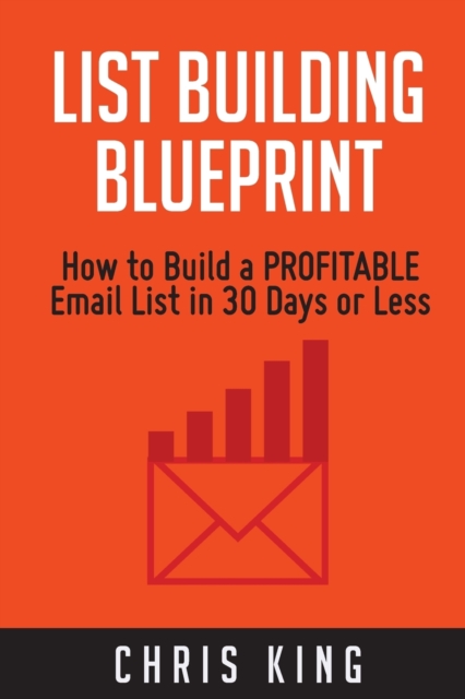 List Building Blueprint : How to Build a PROFITABLE Email List in 30 Days or Less, Paperback / softback Book