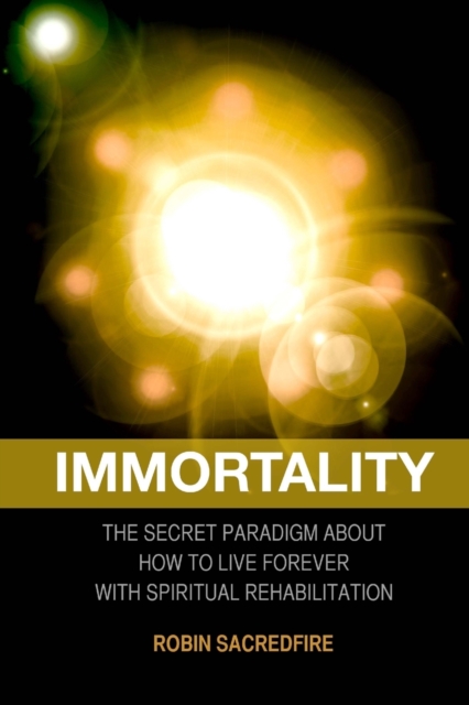 Immortality : The Secret Paradigm about How to Live Forever with Spiritual Rehabilitation, Paperback / softback Book