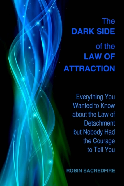 The Dark Side of the Law of Attraction : Everything You Wanted to Know about the Law of Detachment but Nobody Had the Courage to Tell You, Paperback / softback Book