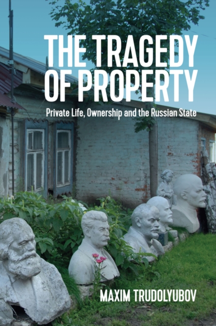 The Tragedy of Property : Private Life, Ownership and the Russian State, Hardback Book