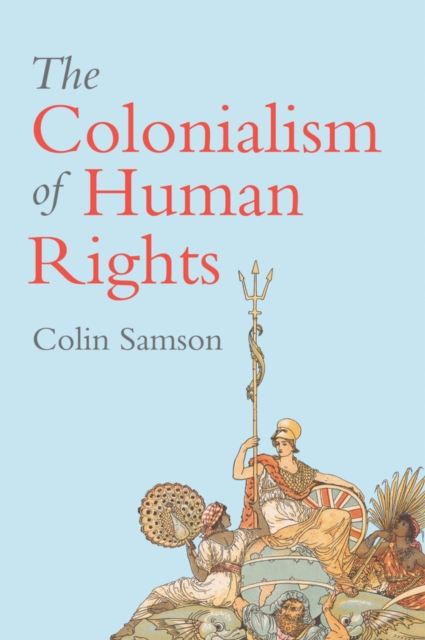 The Colonialism of Human Rights : Ongoing Hypocrisies of Western Liberalism, Hardback Book