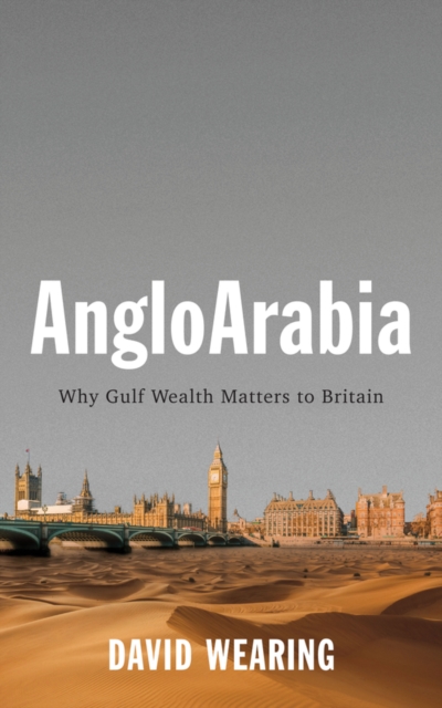 AngloArabia : Why Gulf Wealth Matters to Britain, Paperback / softback Book