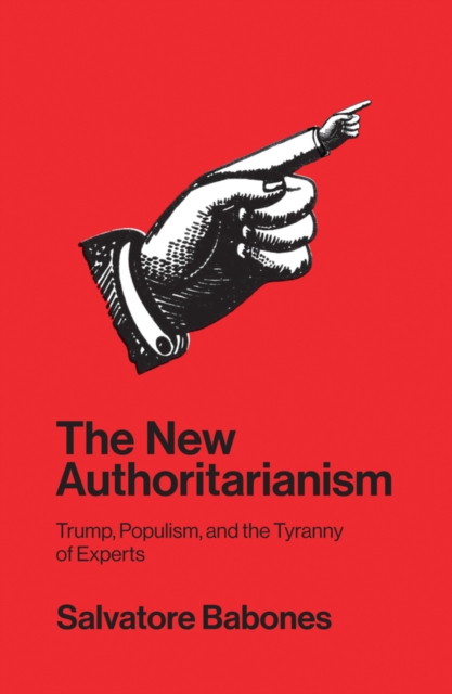 The New Authoritarianism : Trump, Populism, and the Tyranny of Experts, Hardback Book