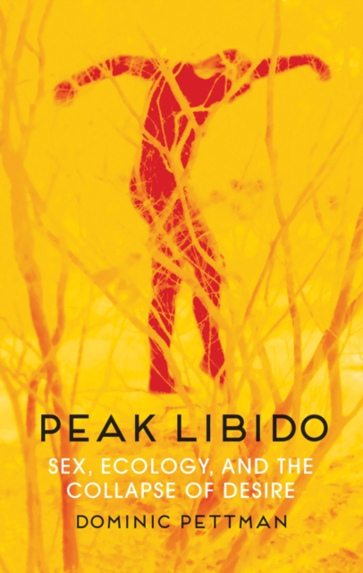 Peak Libido : Sex, Ecology, and the Collapse of Desire, Hardback Book