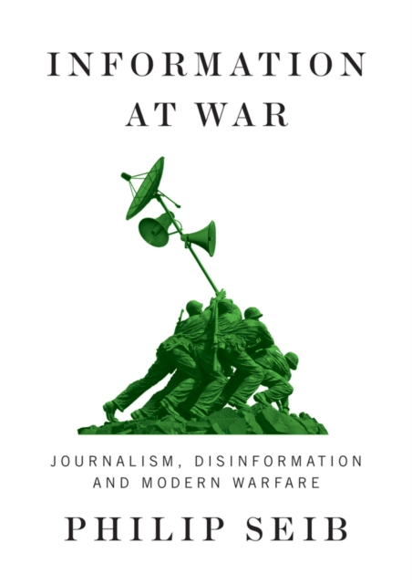 Information at War : Journalism, Disinformation, and Modern Warfare, Hardback Book