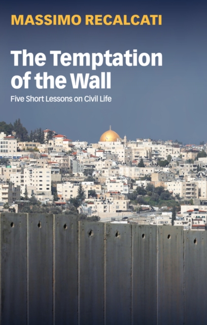 The Temptation of the Wall : Five Short Lessons on Civil Life, Hardback Book