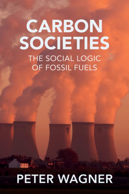 Carbon Societies : The Social Logic of Fossil Fuels, Hardback Book