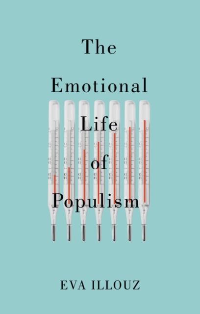 The Emotional Life of Populism : How Fear, Disgust, Resentment, and Love Undermine Democracy, Hardback Book