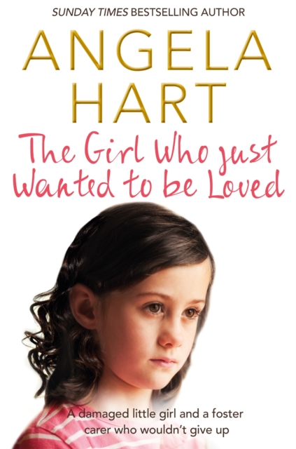The Girl Who Just Wanted To Be Loved : A Damaged Little Girl and a Foster Carer Who Wouldn’t Give Up, Paperback / softback Book