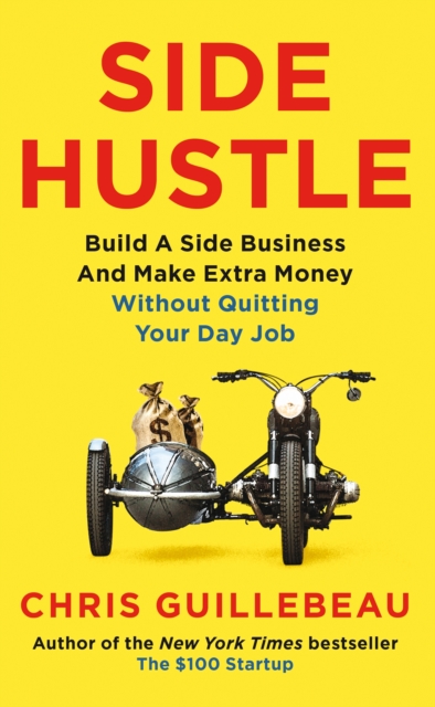 Side Hustle : Build a Side Business and Make Extra Money - Without Quitting Your Day Job, Paperback / softback Book
