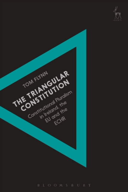 The Triangular Constitution : Constitutional Pluralism in Ireland, the EU and the ECHR, Hardback Book