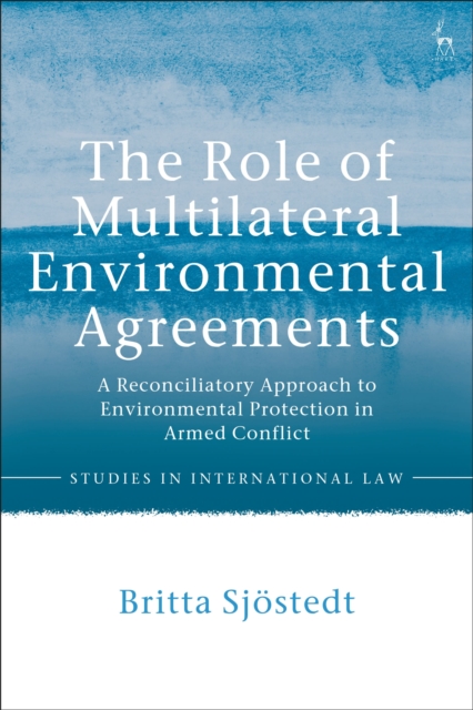 The Role of Multilateral Environmental Agreements : A Reconciliatory Approach to Environmental Protection in Armed Conflict, Hardback Book