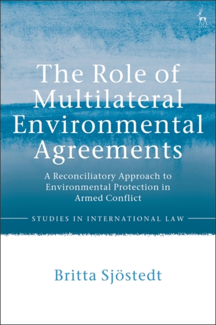 The Role of Multilateral Environmental Agreements : A Reconciliatory Approach to Environmental Protection in Armed Conflict, EPUB eBook
