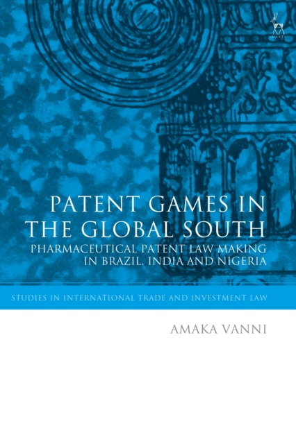 Patent Games in the Global South : Pharmaceutical Patent Law-Making in Brazil, India and Nigeria, Hardback Book