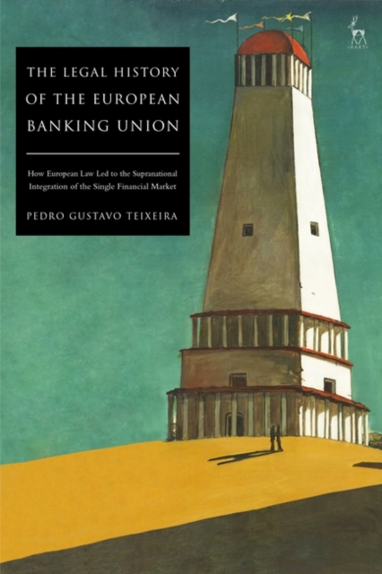 The Legal History of the European Banking Union : How European Law Led to the Supranational Integration of the Single Financial Market, Paperback / softback Book