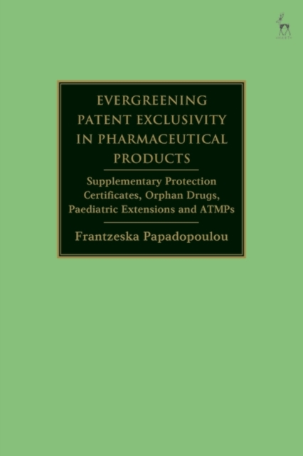 Evergreening Patent Exclusivity in Pharmaceutical Products : Supplementary Protection Certificates, Orphan Drugs, Paediatric Extensions and Atmps, EPUB eBook