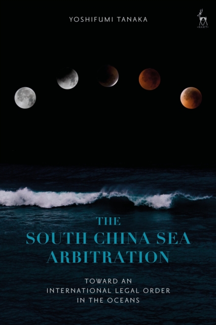 The South China Sea Arbitration : Toward an International Legal Order in the Oceans, Paperback / softback Book