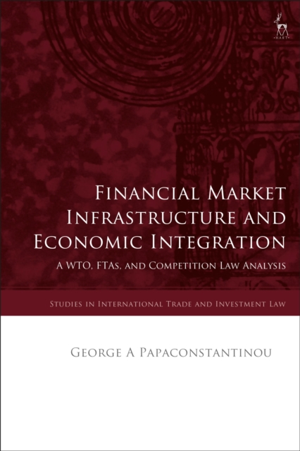 Financial Market Infrastructure and Economic Integration : A WTO, FTAs, and Competition Law Analysis, Hardback Book