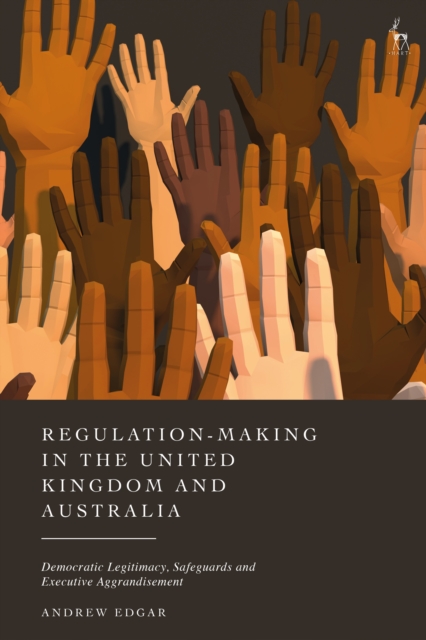 Regulation-Making in the United Kingdom and Australia : Democratic Legitimacy, Safeguards and Executive Aggrandisement, EPUB eBook