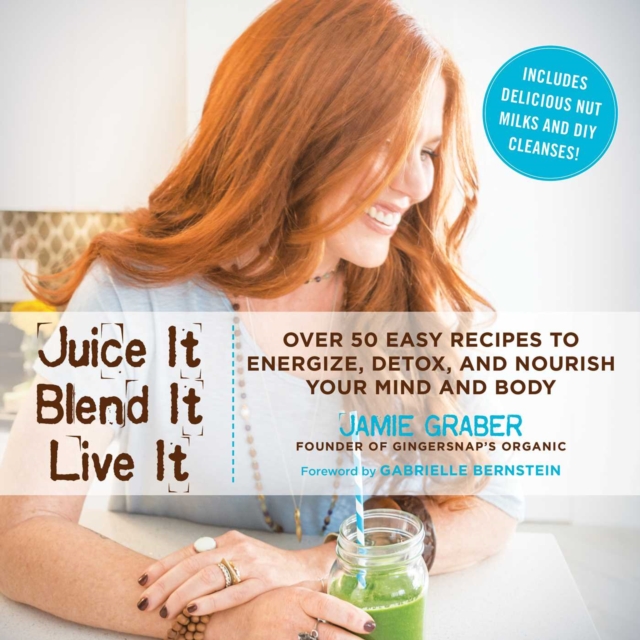 Juice It, Blend It, Live It : Over 50 Easy Recipes to Energize, Detox, and Nourish Your Mind and Body, EPUB eBook