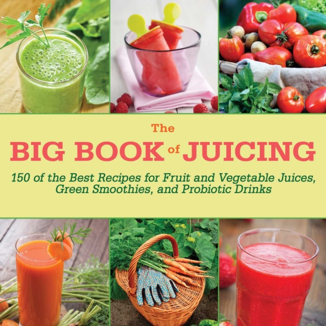 The Big Book of Juicing : 150 of the Best Recipes for Fruit and Vegetable Juices, Green Smoothies, and Probiotic Drinks, EPUB eBook