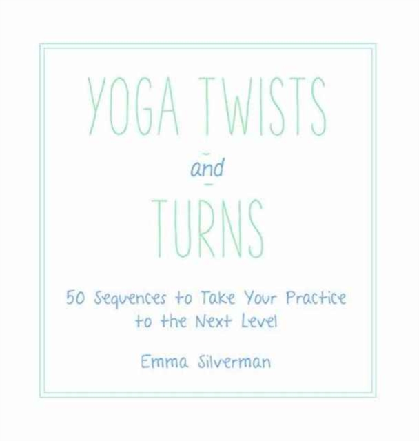 Yoga Twists and Turns : 50 Sequences to Take Your Practice to the Next Level, Hardback Book