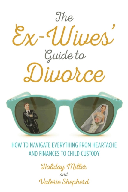 The Ex-Wives' Guide to Divorce : How to Navigate Everything from Heartache and Finances to Child Custody, EPUB eBook