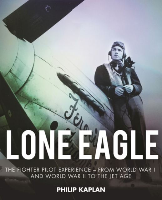 Lone Eagle : The Fighter Pilot Experience - From World War I and World War II to the Jet Age, Paperback / softback Book