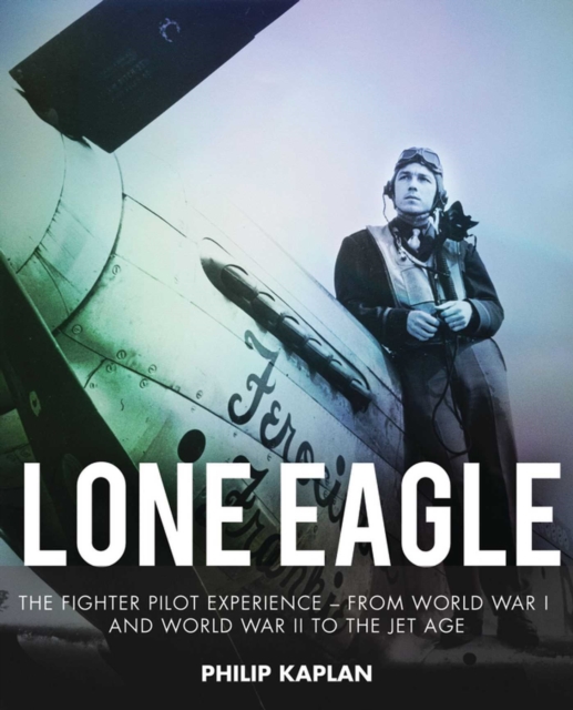 Lone Eagle : The Fighter Pilot Experience - From World War I and World War II to the Jet Age, EPUB eBook