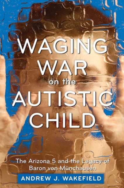 Waging War on the Autistic Child : The Arizona 5 and the Legacy of Baron von Munchausen, EPUB eBook