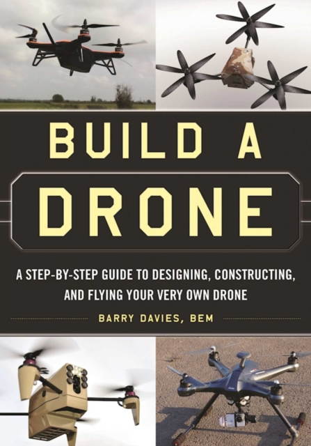 Build a Drone : A Step-by-Step Guide to Designing, Constructing, and Flying Your Very Own Drone, EPUB eBook