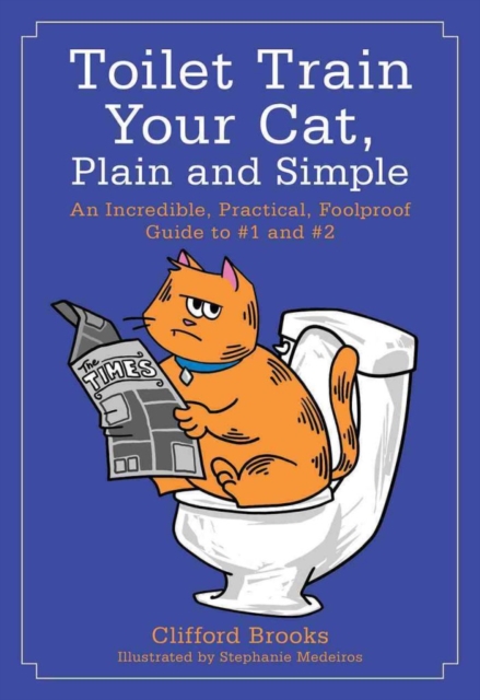 Toilet Train Your Cat, Plain and Simple : An Incredible, Practical, Foolproof Guide to #1 and #2, Paperback / softback Book