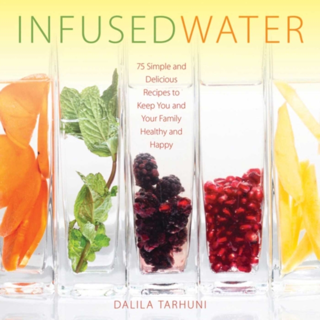 Infused Water : 75 Simple and Delicious Recipes to Keep You and Your Family Healthy and Happy, EPUB eBook