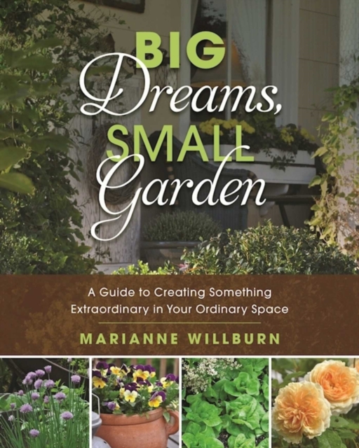 Big Dreams, Small Garden : A Guide to Creating Something Extraordinary in Your Ordinary Space, EPUB eBook