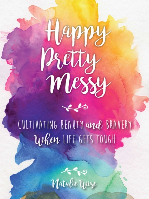 Happy Pretty Messy : Cultivating Beauty and Bravery When Life Gets Tough, EPUB eBook