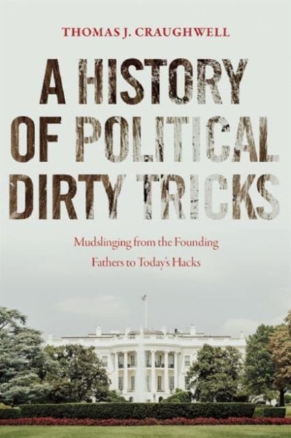 A History of Political Dirty Tricks : Mudslinging from the Founding Fathers to Today's Hacks, Hardback Book