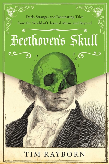 Beethoven's Skull : Dark, Strange, and Fascinating Tales from the World of Classical Music and Beyond, Hardback Book