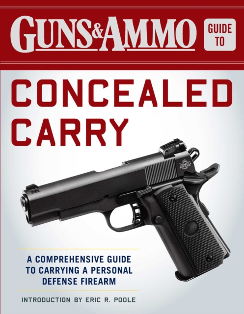 Guns & Ammo Guide to Concealed Carry : A Comprehensive Guide to Carrying a Personal Defense Firearm, EPUB eBook