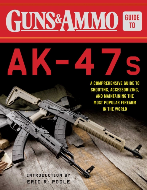 Guns & Ammo Guide to AK-47s : A Comprehensive Guide to Shooting, Accessorizing, and Maintaining the Most Popular Firearm in the World, EPUB eBook