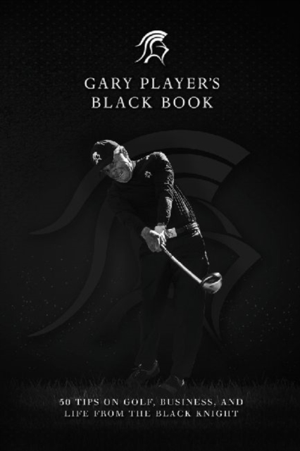 Gary Player's Black Book : 60 Tips on Golf, Business, and Life from the Black Knight, Hardback Book