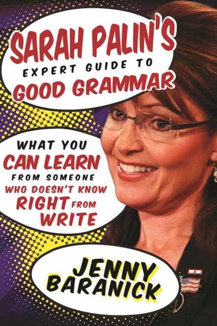 Sarah Palin's Expert Guide to Good Grammar : What You Can Learn from Someone Who Doesn't Know Right from Write, EPUB eBook