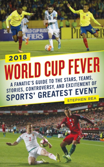 World Cup Fever : A Fanatic's Guide to the Stars, Teams, Stories, Controversy, and Excitement of Sports' Greatest Event, EPUB eBook