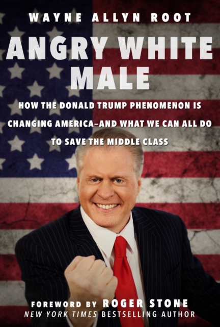 Angry White Male : How the Donald Trump Phenomenon is Changing America-and What We Can All Do to Save the Middle Class, EPUB eBook