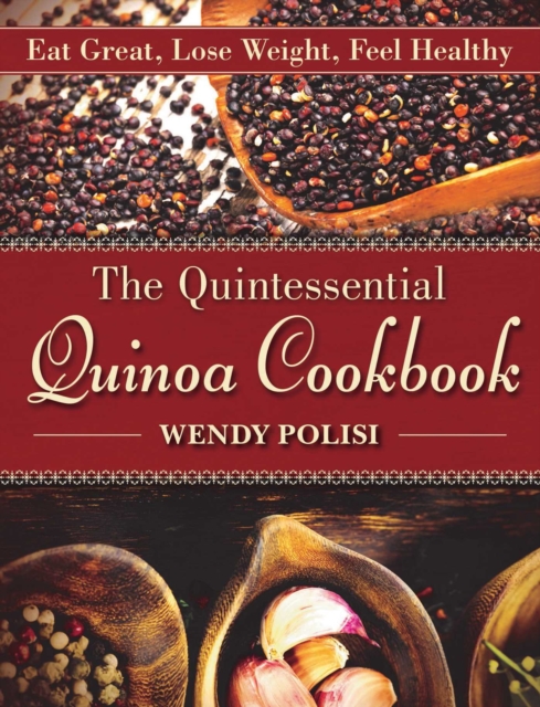 The Quintessential Quinoa Cookbook : Eat Great, Lose Weight, Feel Healthy, Paperback / softback Book